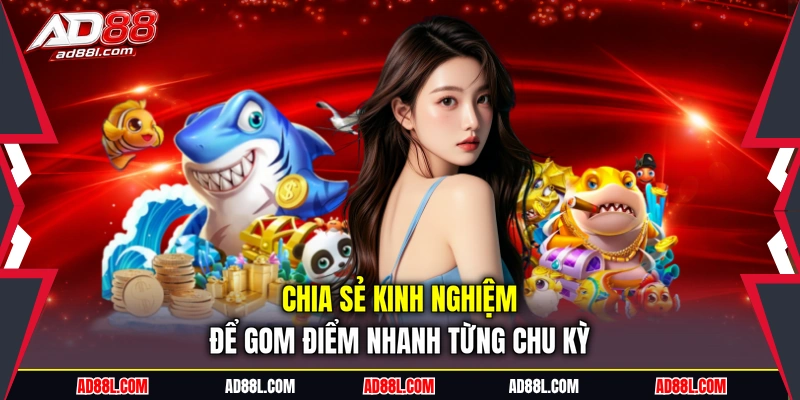 Chia sẻ kinh nghiệm để gom điểm nhanh từng chu kỳ