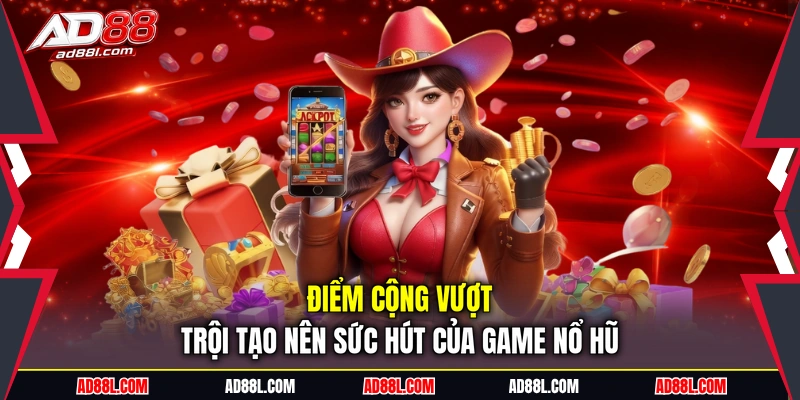Điểm cộng vượt trội tạo nên sức hút của game nổ hũ