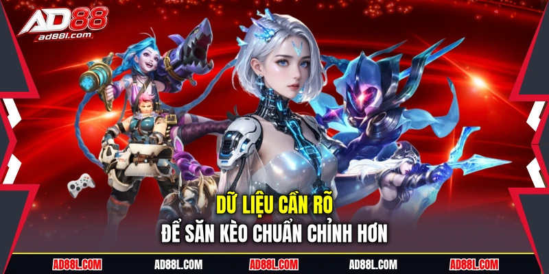 Dữ liệu cần rõ để săn kèo chuẩn chỉnh hơn