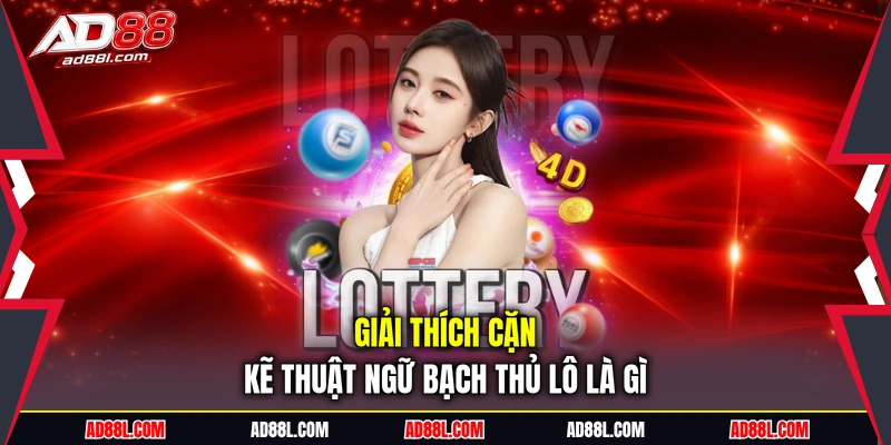 Giải thích cặn kẽ thuật ngữ bạch thủ lô là gì