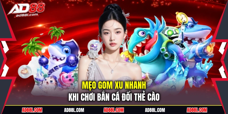 Mẹo gom xu nhanh khi chơi bắn cá đổi thẻ cào