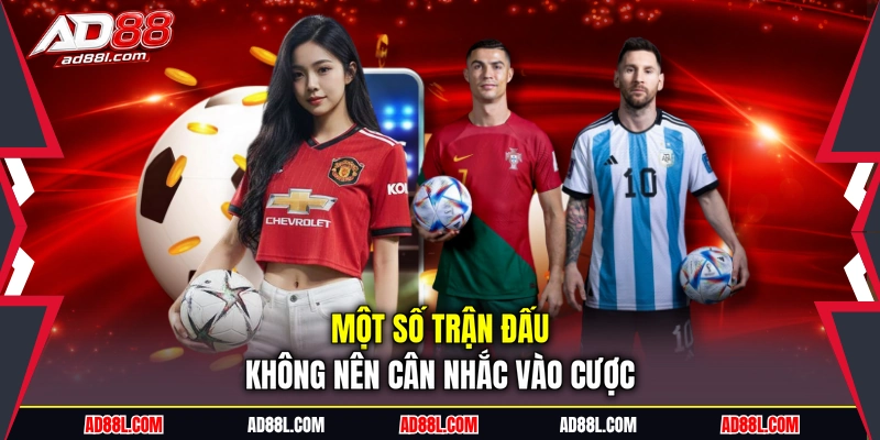 Một số trận đấu không nên cân nhắc vào cược